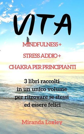 Vita: MINDFULNESS + STRESS ADDIO + CHAKRA PER PRINCIPIANTI - 3 libri raccolti in un unico volume per ritrovare se stessi ed