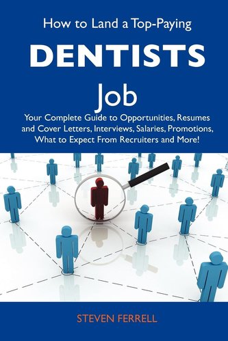 How to Land a Top-Paying Dentists Job: Your Complete Guide to Opportunities, Resumes and Cover Letters, Interviews, Salaries, Pr
