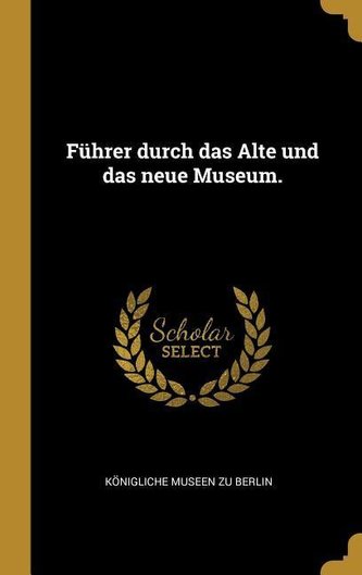Führer Durch Das Alte Und Das Neue Museum.