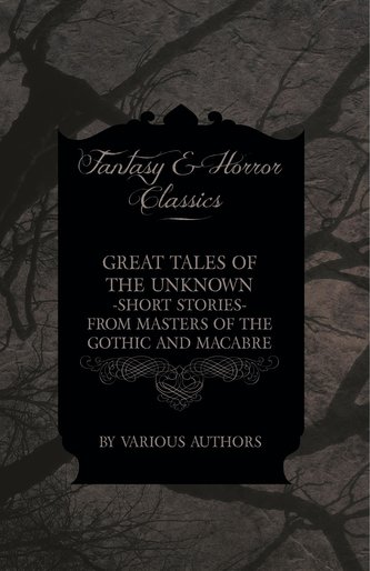 Great Tales of the Unknown - Short Stories from Masters of the Gothic and Macabre (Fantasy and Horror Classics)