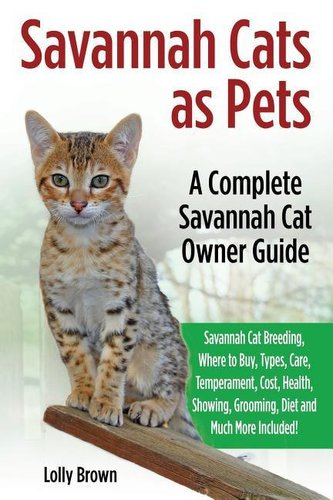 Savannah Cats as Pets: Savannah Cat Breeding, Where to Buy, Types, Care, Temperament, Cost, Health, Showing, Grooming, Diet and