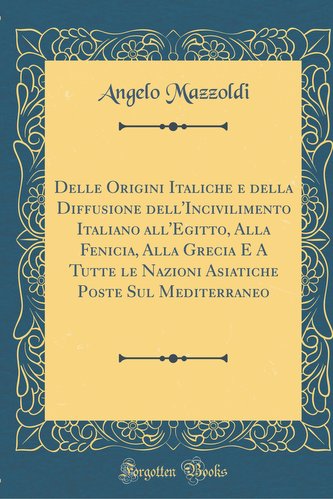 Delle Origini Italiche e della Diffusione dell'Incivilimento Italiano all'Egitto, Alla Fenicia, Alla Grecia E A Tutte le Nazioni