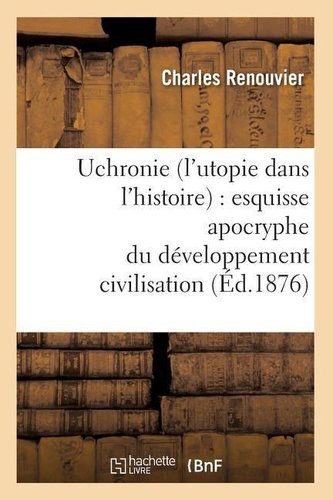 Uchronie (l'utopie dans l'histoire): esquisse apocryphe du développement civilisation (Éd.1876)