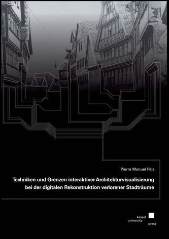 Techniken und Grenzen interaktiver Architekturvisualisierung bei der digitalen Rekonstruktion verlorener Stadträume