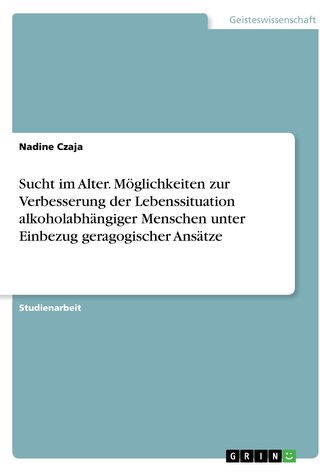 Sucht im Alter. Möglichkeiten zur Verbesserung der Lebenssituation alkoholabhängiger Menschen unter Einbezug geragogischer Ansät