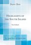Highlights of the South Island: New Zealand (Classic Reprint)