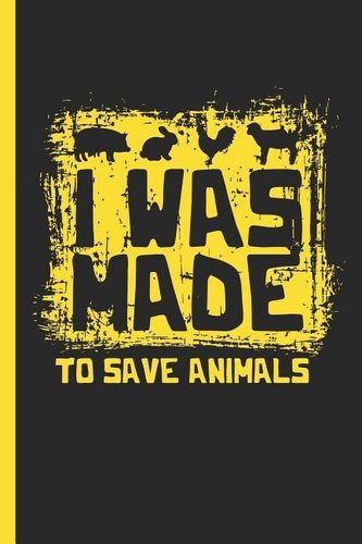 I Was Made to Save Aminals: Notebook & Journal for Bullets or Diary for Animal Rights Activists, Vegans, Vegetarians, Dot Grid P