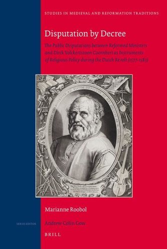 Disputation by Decree: The Public Disputations Between Reformed Ministers and Dirck Volckertszoon Coornhert as Instruments of Re