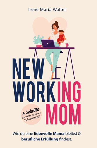 NEW WORKING MOM: Wie du eine liebevolle Mama bleibst und berufliche Erfüllung findest. In 6 Schritten zu mehr innerer Zufriedenh