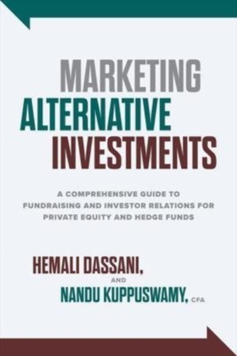 Marketing Alternative Investments: A Comprehensive Guide to Fundraising and Investor Relations for Private Equity and He