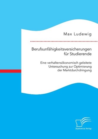 Berufsunfähigkeitsversicherungen für Studierende: Eine verhaltensökonomisch geleitete Untersuchung zur Optimierung der Marktdurc