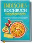 Indisches Kochbuch - vegetarisch: Die leckersten vegetarischen Rezepte der indischen Küche für Ihre kulinarische Entdeckungsreis