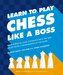 Learn to Play Chess Like a Boss: Make Pawns of Your Opponents with Tips and Tricks from a Grandmaster of the Game