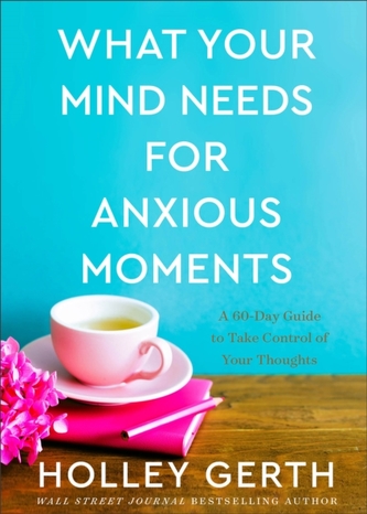 What Your Mind Needs for Anxious Moments - A 60-Day Guide to Take Control of Your Thoughts