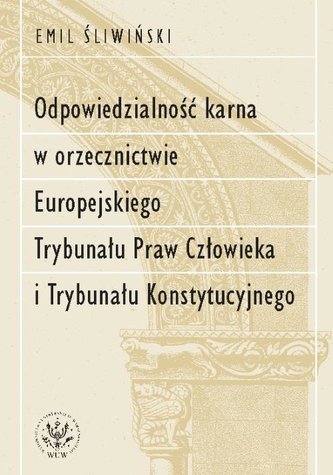 Odpowiedzialność karna w orzecznictwie Europejskiego Trybunału Praw Człowieka i Trybunału Konstytucy Odpowiedzialność karna w orzecznictwie Europejskiego Trybunału Praw Człowieka i Trybunału Konstytucy