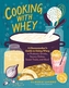Cooking with Whey: A Cheesemaker's Guide to Using Whey in Probiotic Drinks, Savory Dishes, Sweet Treats, and More