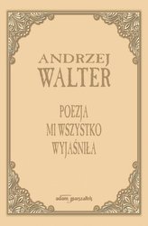 Poezja mi wszystko wyjaśniła. Szkice i eseje