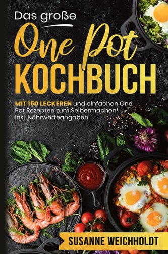 Das große One Pot Kochbuch! Schnelle und günstige Gerichte aus einem Topf. 1. Auflage