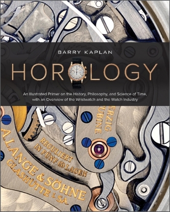 Horology: An Illustrated Primer on the History, Philosophy and Science of Time, with an Overview of the Wristwatch and t