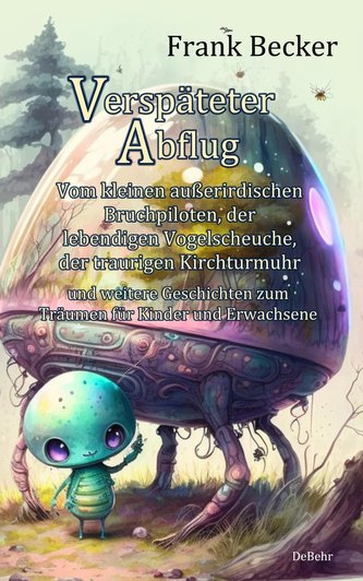 Verspäteter Abflug - Vom kleinen außerirdischen Bruchpiloten, der lebendigen Vogelscheuche, der traurigen Kirchturmuhr und weite
