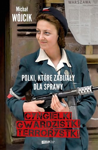Cyngielki, gwardzistki, terrorystki. Polki, które zabijały dla sprawy Cyngielki, gwardzistki, terrorystki. Polki, które zabijały dla sprawy