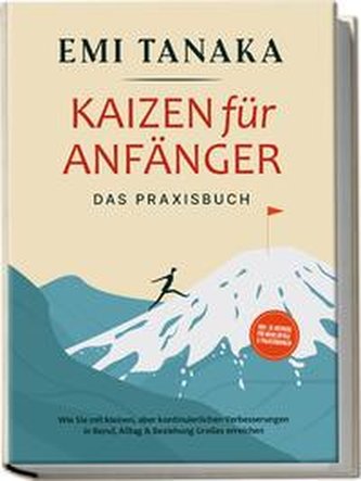 Kaizen für Anfänger - Das Praxisbuch: Wie Sie mit kleinen aber kontinuierlichen Verbesserungen in Beruf, Alltag & Beziehung Groß