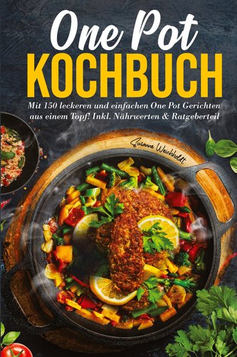 One Pot Kochbuch: Mit 150 leckeren und einfachen One Pot Gerichten aus einem Topf!