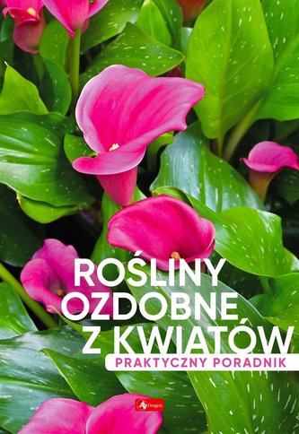 Rośliny ozdobne z kwiatów. Poradnik praktyczny Rośliny ozdobne z kwiatów. Poradnik praktyczny