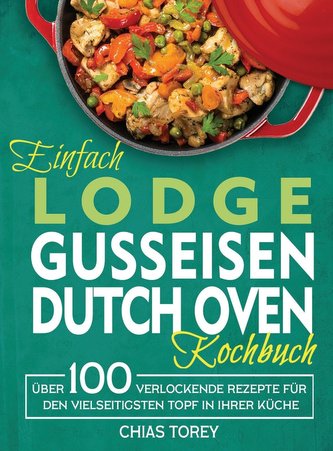 Einfach Lodge Gusseisen Dutch Oven Kochbuch