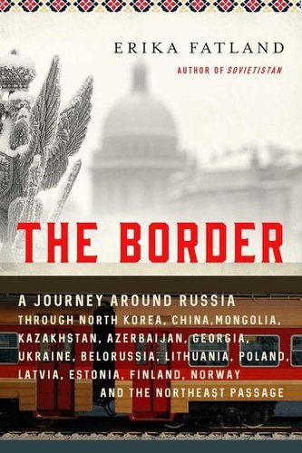 The Border: A Journey Around Russia Through North Korea, China, Mongolia, Kazakhstan, Azerbaijan, Georgia, Ukraine, Belarus, Lit