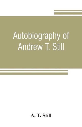 Autobiography of Andrew T. Still, with a history of the discovery and development of the science of osteopathy, together with an