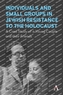 Individuals and Small Groups in Jewish Resistance to the Holocaust