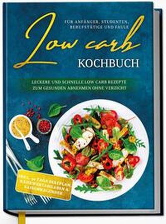 Low Carb Kochbuch für Anfänger, Studenten, Berufstätige und Faule: Leckere und schnelle Low Carb Rezepte zum gesunden Abnehmen o
