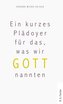 Ein kurzes Plädoyer für das, was wir Gott nannten