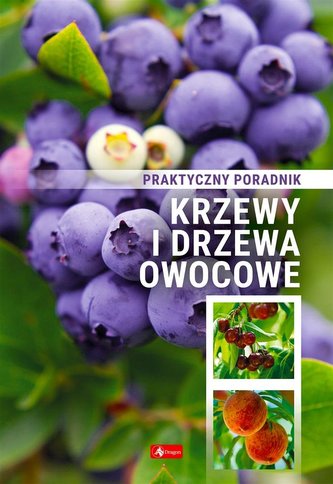 Krzewy i drzewa owocowe. Poradnik praktyczny Krzewy i drzewa owocowe. Poradnik praktyczny