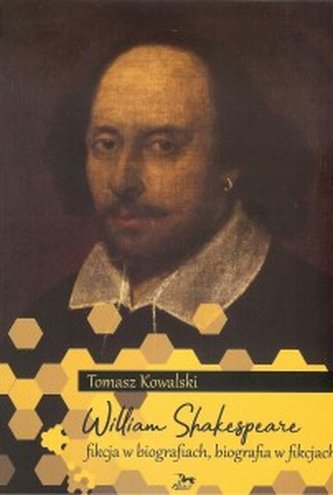 William Shakespeare. Fikcja w biografiach, biografia w fikcjach William Shakespeare. Fikcja w biografiach, biografia w fikcjach