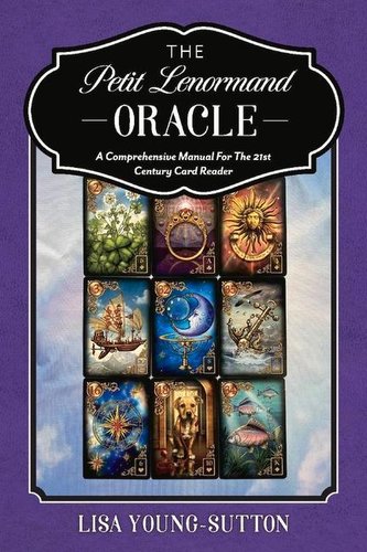 The Petit Lenormand Oracle: A Comprehensive Manual for the 21st Century Card Reader