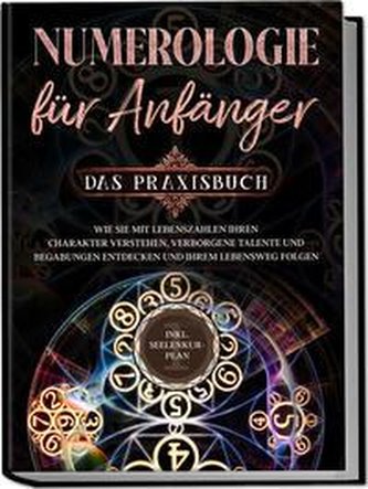 Numerologie für Anfänger - Das Praxisbuch: Wie Sie mit Lebenszahlen Ihren Charakter verstehen, verborgene Talente und Begabungen