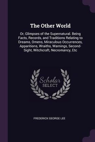 The Other World: Or, Glimpses of the Supernatural. Being Facts, Records, and Traditions Relating to Dreams, Omens, Miraculous Oc