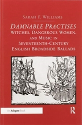 Damnable Practises: Witches, Dangerous Women, and Music in Seventeenth-Century English Broadside Ballads