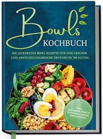 Bowls Kochbuch: Die leckersten Bowl Rezepte für eine gesunde & abwechslungsreiche Ernährung im Alltag - inkl. Smoothie-Bowls, Sa
