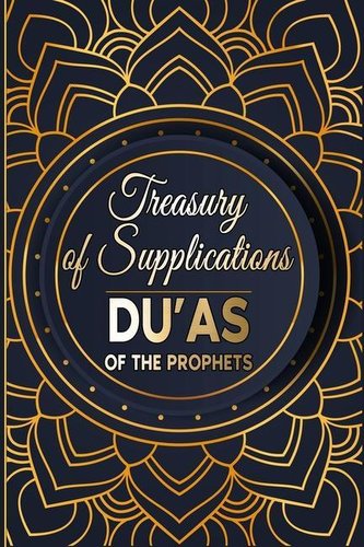 Treasury of Supplications: Du'as of the Prophets: Islamic Supplications in Crisis and Distress
