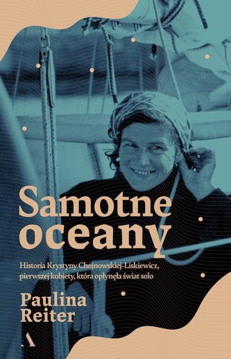 Samotne oceany. Historia Krystyny Chojnowskiej-Liskiewicz, pierwszej kobiety, która opłynęła świat s Samotne oceany. Historia Krystyny Chojnowskiej-Liskiewicz, pierwszej kobiety, która opłynęła świat s