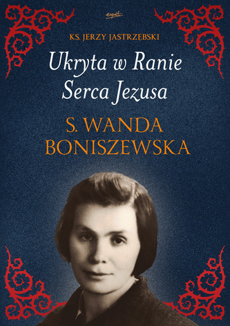 Ukryta w Ranie Serca Jezusa. s. Wanda Boniszewska Ukryta w Ranie Serca Jezusa. s. Wanda Boniszewska