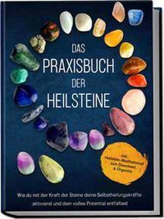 Das Praxisbuch der Heilsteine: Wie du mit der Kraft der Steine deine Selbstheilungskräfte aktivierst und dein volles Potential e