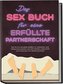 Das Sex Buch für eine erfüllte Partnerschaft: Wie Sie Ihre Sexualität entfalten, im Liebesleben neue Höhepunkte erreichen und me