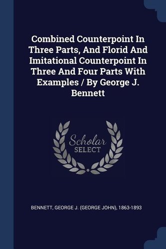 Combined Counterpoint In Three Parts, And Florid And Imitational Counterpoint In Three And Four Parts With Examples / By George
