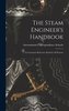 The Steam Engineer's Handbook: A Convenient Reference Book for All Persons