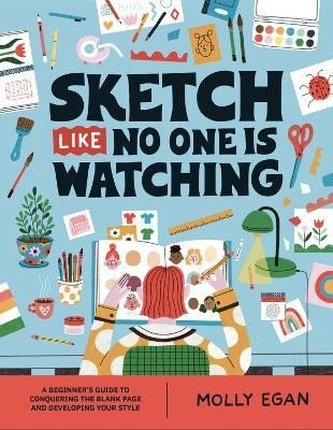 Sketch Like No One is Watching: A beginner´s guide to conquering the blank page Sketch Like No One is Watching: A beginner´s guide to conquering the blank page