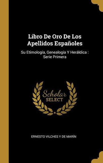 Libro De Oro De Los Apellidos Españoles: Su Etimología, Genealogía Y Heráldica: Serie Primera
